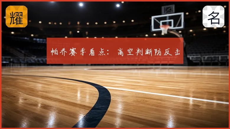 帕乔赛季看点：高空判断防反击