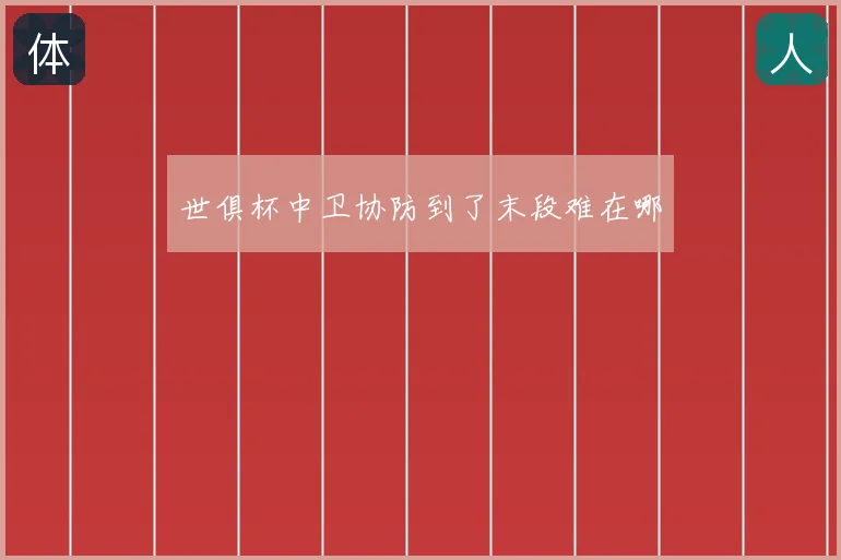 世俱杯中卫协防到了末段难在哪