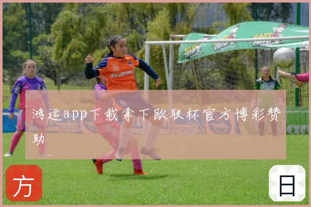 鸿运app下载拿下欧联杯官方博彩赞助