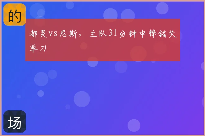 都灵vs尼斯，主队31分钟中锋错失单刀