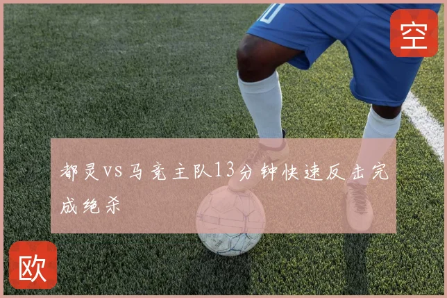 都灵vs马竞主队13分钟快速反击完成绝杀