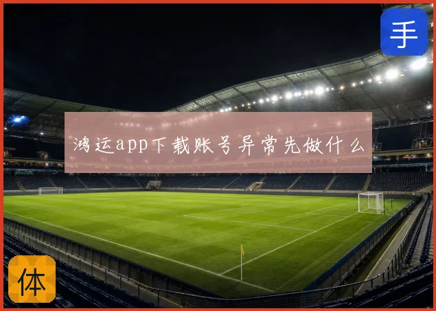 鸿运app下载账号异常先做什么