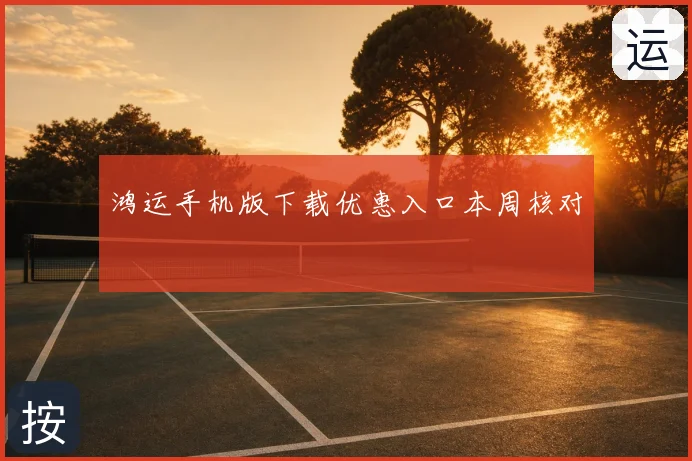 鸿运手机版下载优惠入口本周核对