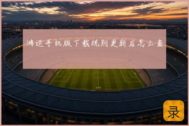 鸿运手机版下载规则更新后怎么查