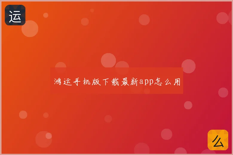 鸿运手机版下载最新app怎么用
